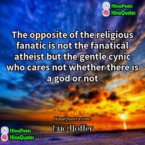 Eric Hoffer Quotes | The opposite of the religious fanatic is